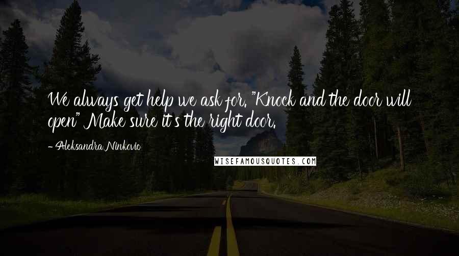 Aleksandra Ninkovic Quotes: We always get help we ask for. "Knock and the door will open" Make sure it's the right door.