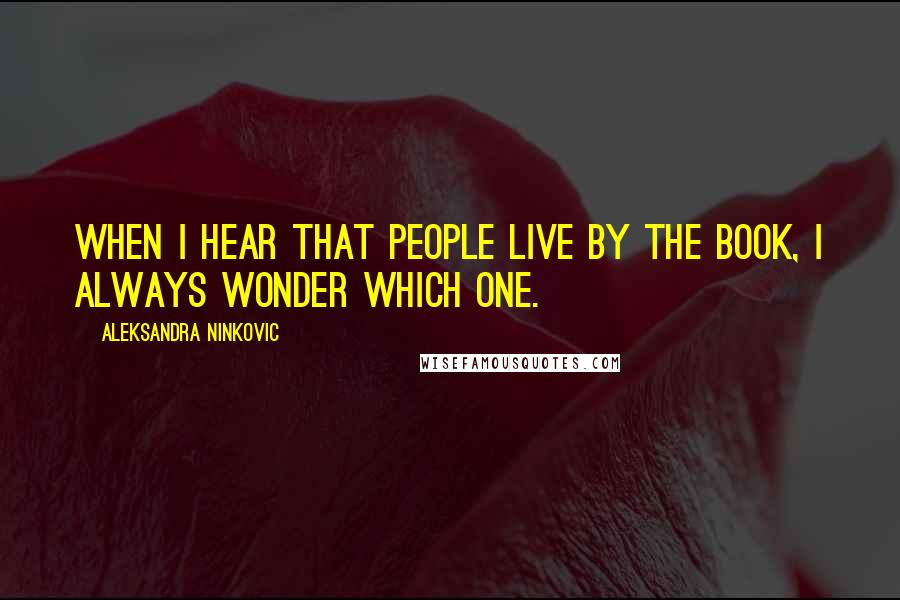 Aleksandra Ninkovic Quotes: When I hear that people live by the book, I always wonder which one.