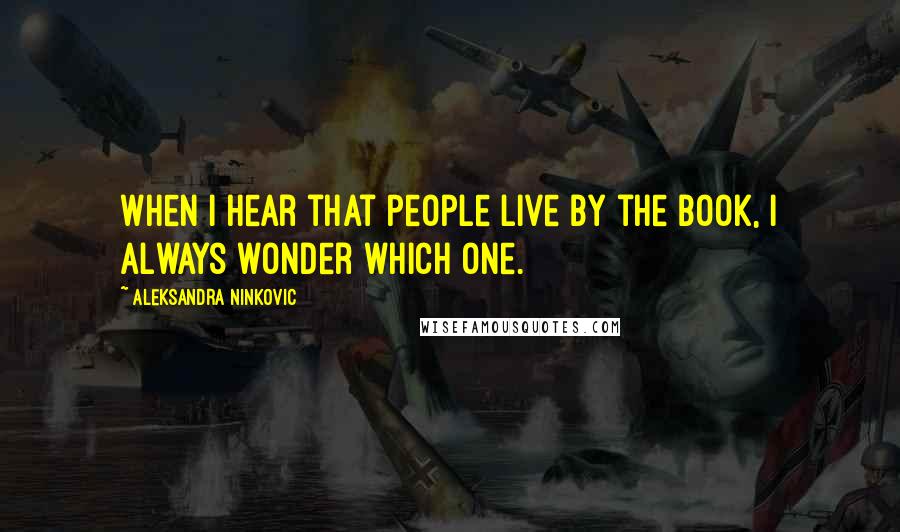 Aleksandra Ninkovic Quotes: When I hear that people live by the book, I always wonder which one.