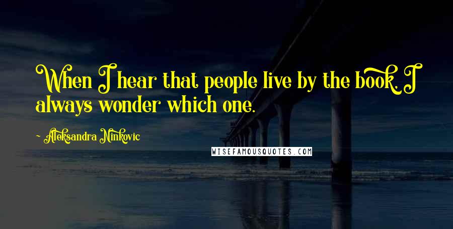 Aleksandra Ninkovic Quotes: When I hear that people live by the book, I always wonder which one.