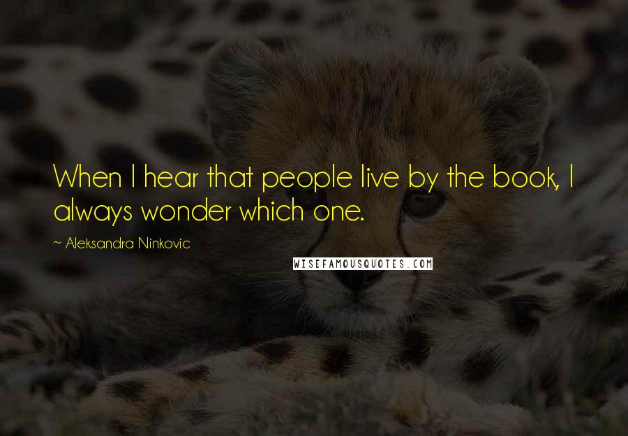 Aleksandra Ninkovic Quotes: When I hear that people live by the book, I always wonder which one.