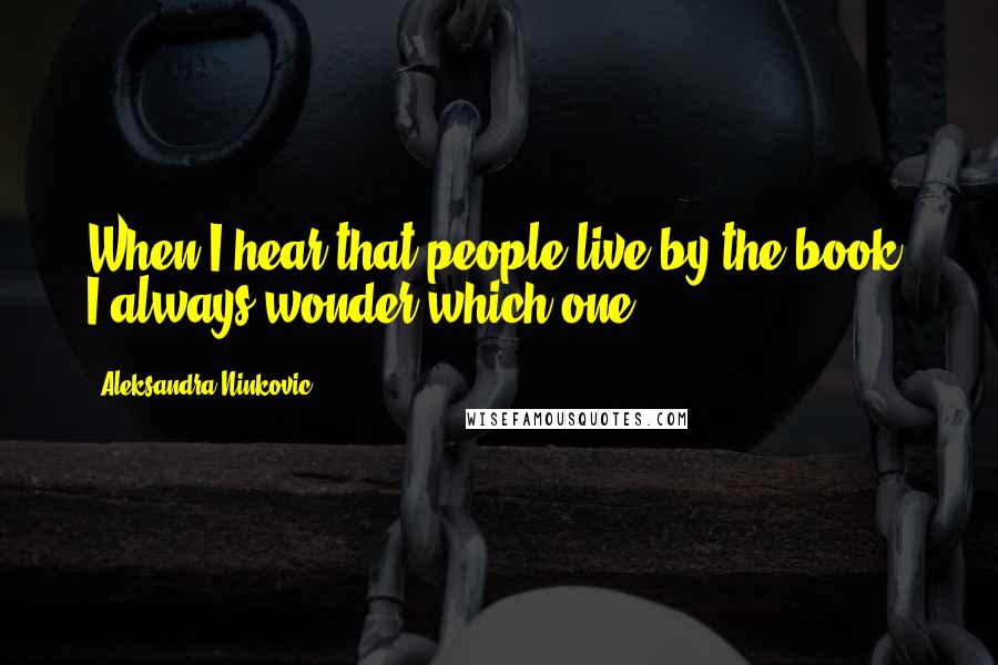 Aleksandra Ninkovic Quotes: When I hear that people live by the book, I always wonder which one.