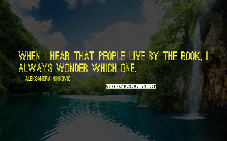 Aleksandra Ninkovic Quotes: When I hear that people live by the book, I always wonder which one.