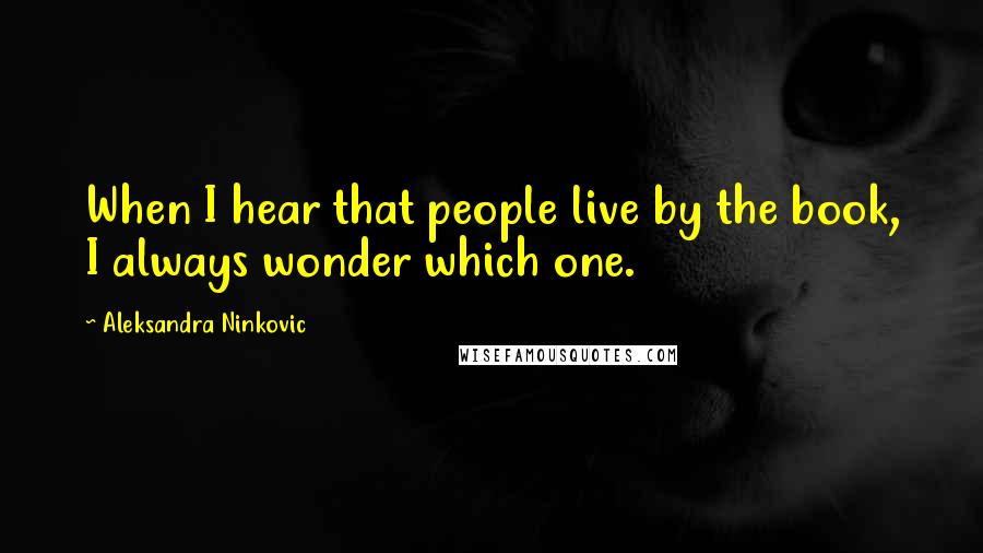 Aleksandra Ninkovic Quotes: When I hear that people live by the book, I always wonder which one.