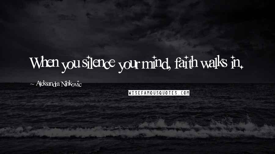 Aleksandra Ninkovic Quotes: When you silence your mind, faith walks in.