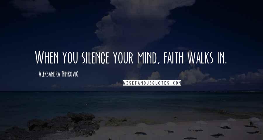 Aleksandra Ninkovic Quotes: When you silence your mind, faith walks in.