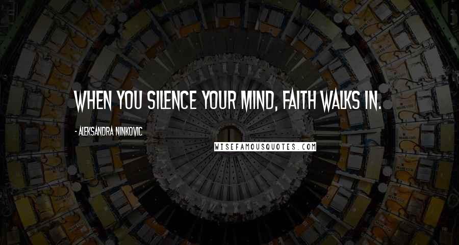 Aleksandra Ninkovic Quotes: When you silence your mind, faith walks in.