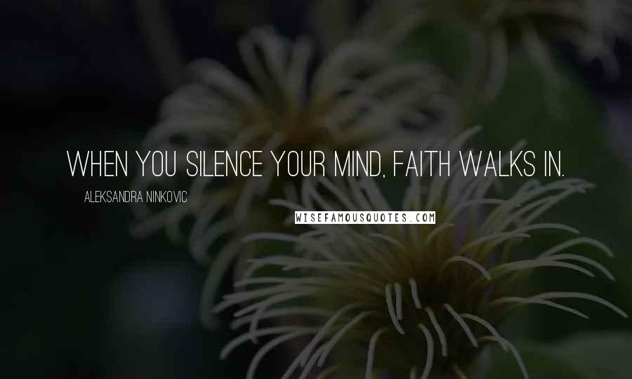 Aleksandra Ninkovic Quotes: When you silence your mind, faith walks in.