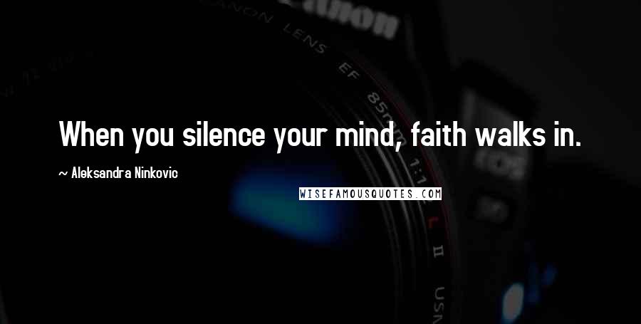 Aleksandra Ninkovic Quotes: When you silence your mind, faith walks in.