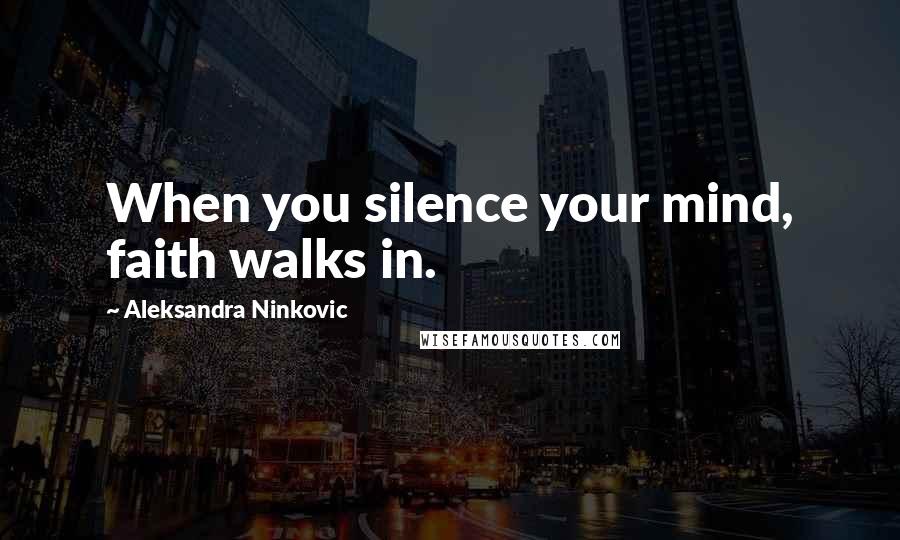 Aleksandra Ninkovic Quotes: When you silence your mind, faith walks in.