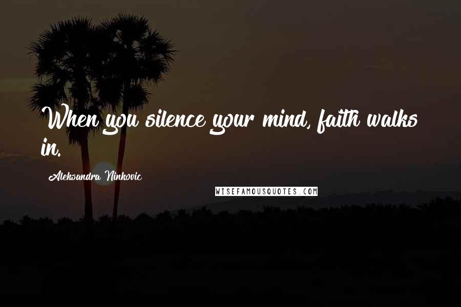 Aleksandra Ninkovic Quotes: When you silence your mind, faith walks in.