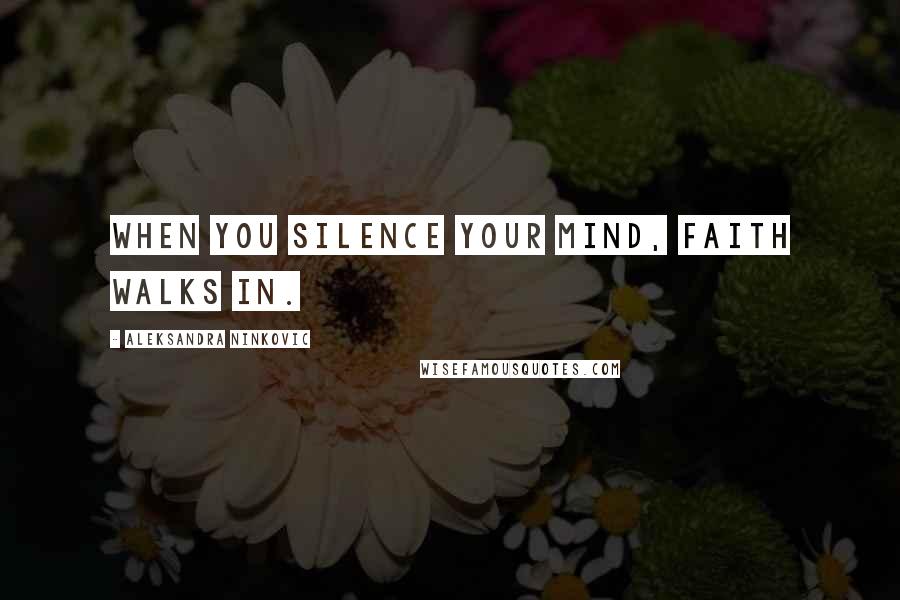 Aleksandra Ninkovic Quotes: When you silence your mind, faith walks in.