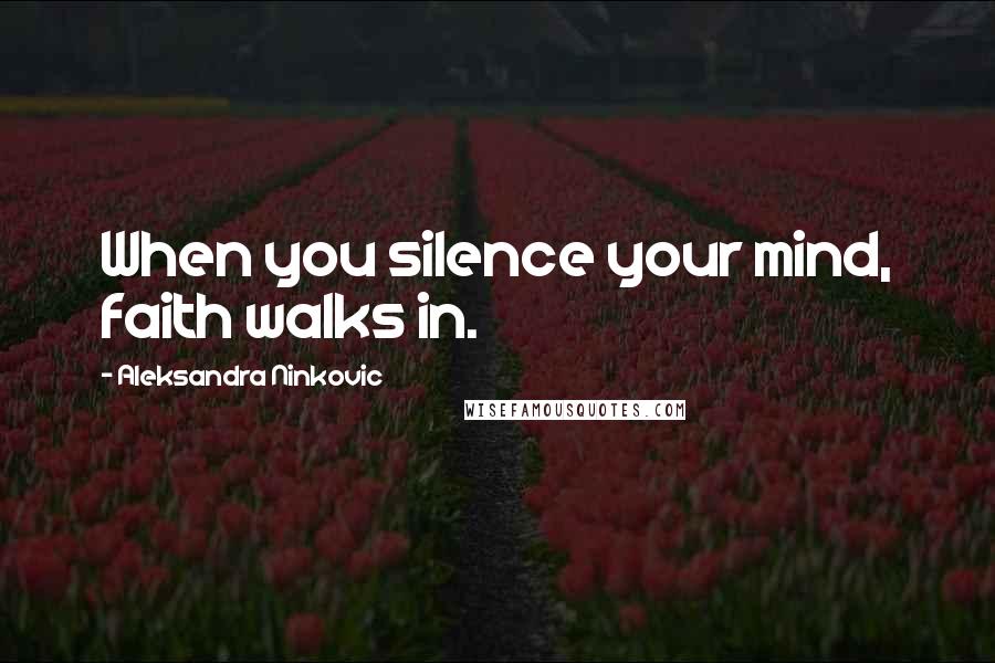 Aleksandra Ninkovic Quotes: When you silence your mind, faith walks in.