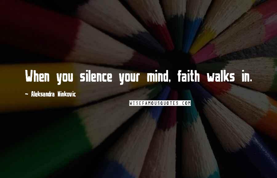 Aleksandra Ninkovic Quotes: When you silence your mind, faith walks in.