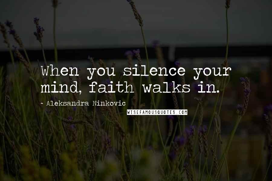 Aleksandra Ninkovic Quotes: When you silence your mind, faith walks in.