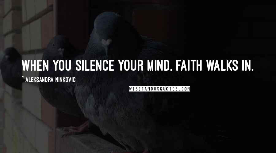 Aleksandra Ninkovic Quotes: When you silence your mind, faith walks in.