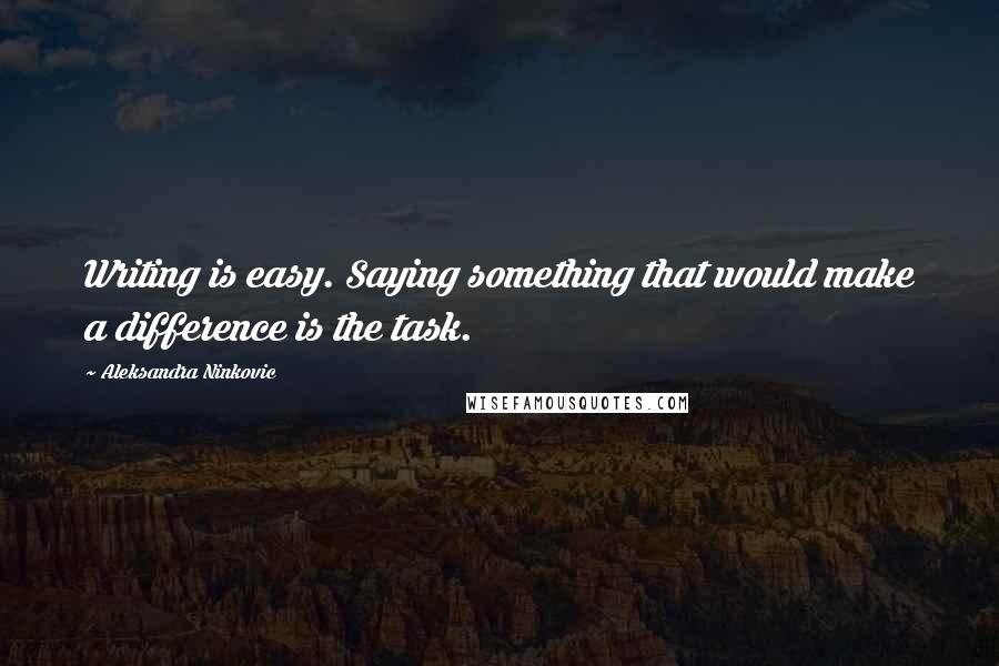 Aleksandra Ninkovic Quotes: Writing is easy. Saying something that would make a difference is the task.