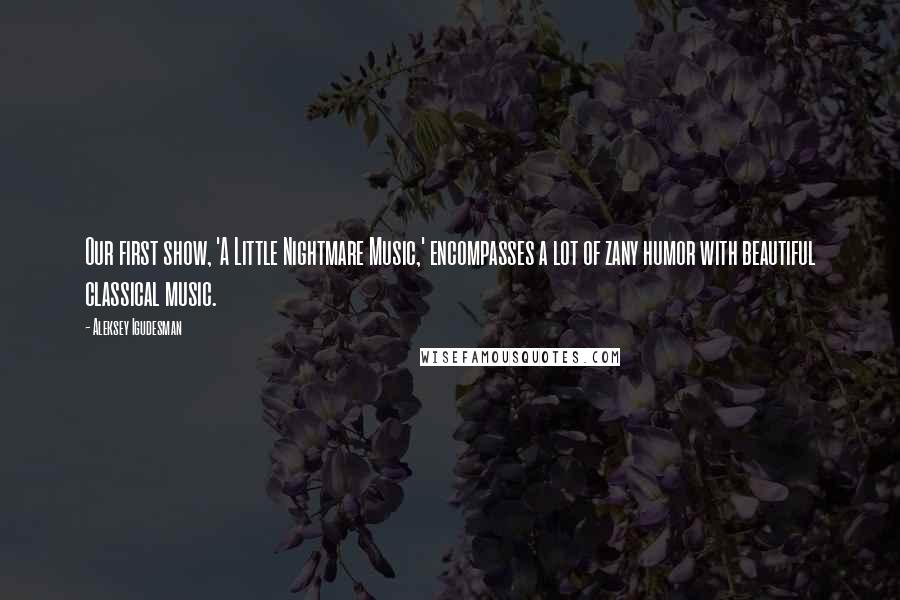 Aleksey Igudesman Quotes: Our first show, 'A Little Nightmare Music,' encompasses a lot of zany humor with beautiful classical music.