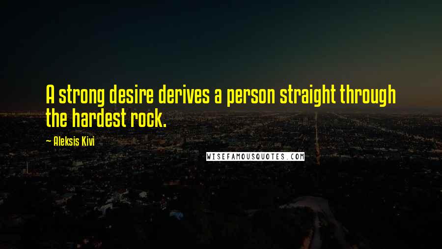 Aleksis Kivi Quotes: A strong desire derives a person straight through the hardest rock.