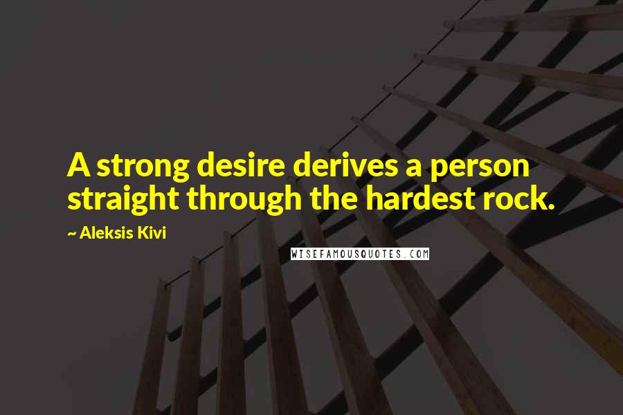 Aleksis Kivi Quotes: A strong desire derives a person straight through the hardest rock.