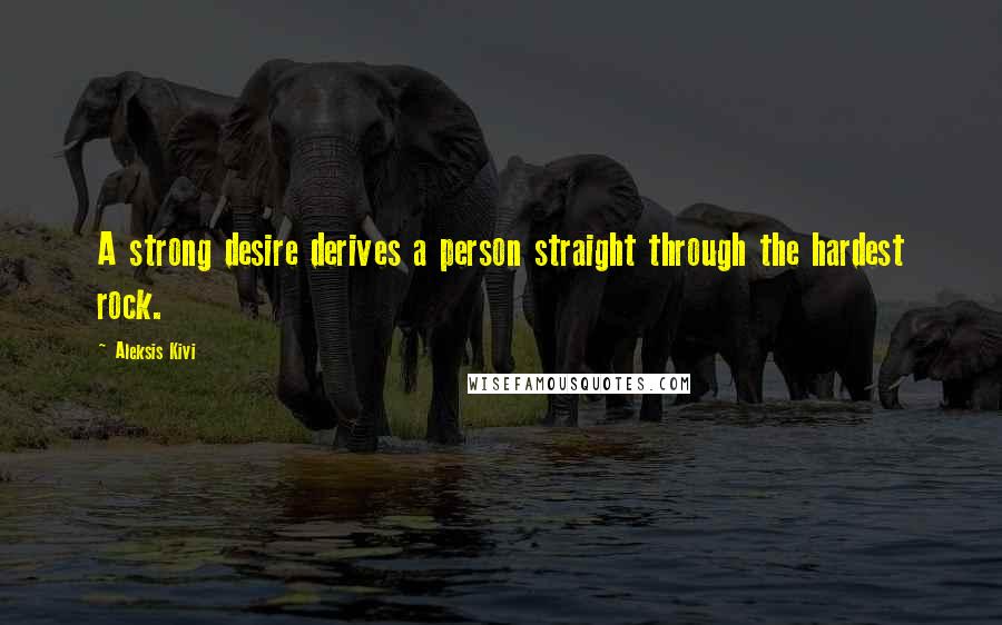 Aleksis Kivi Quotes: A strong desire derives a person straight through the hardest rock.