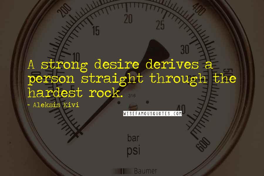 Aleksis Kivi Quotes: A strong desire derives a person straight through the hardest rock.