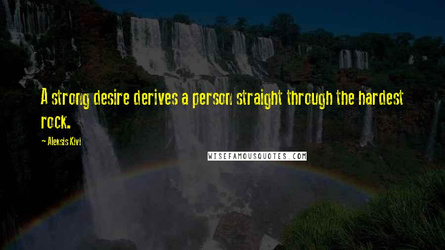 Aleksis Kivi Quotes: A strong desire derives a person straight through the hardest rock.