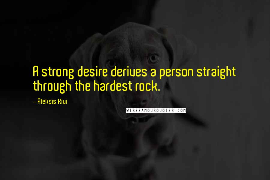 Aleksis Kivi Quotes: A strong desire derives a person straight through the hardest rock.