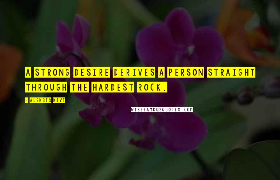 Aleksis Kivi Quotes: A strong desire derives a person straight through the hardest rock.