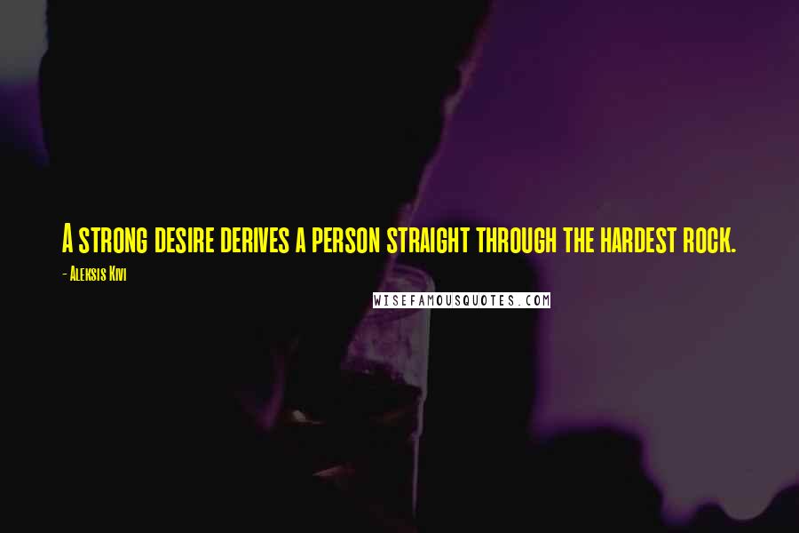 Aleksis Kivi Quotes: A strong desire derives a person straight through the hardest rock.