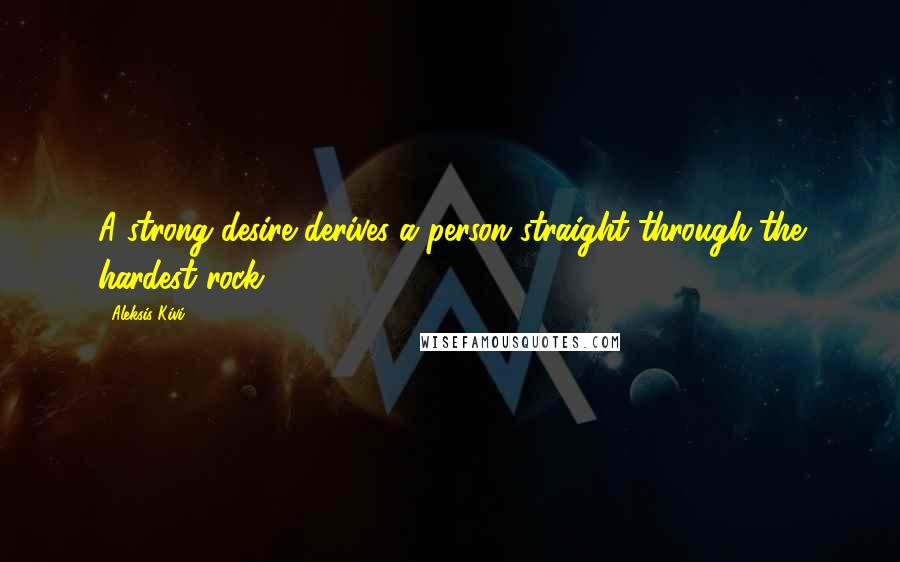 Aleksis Kivi Quotes: A strong desire derives a person straight through the hardest rock.