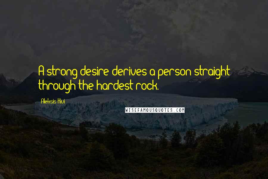 Aleksis Kivi Quotes: A strong desire derives a person straight through the hardest rock.