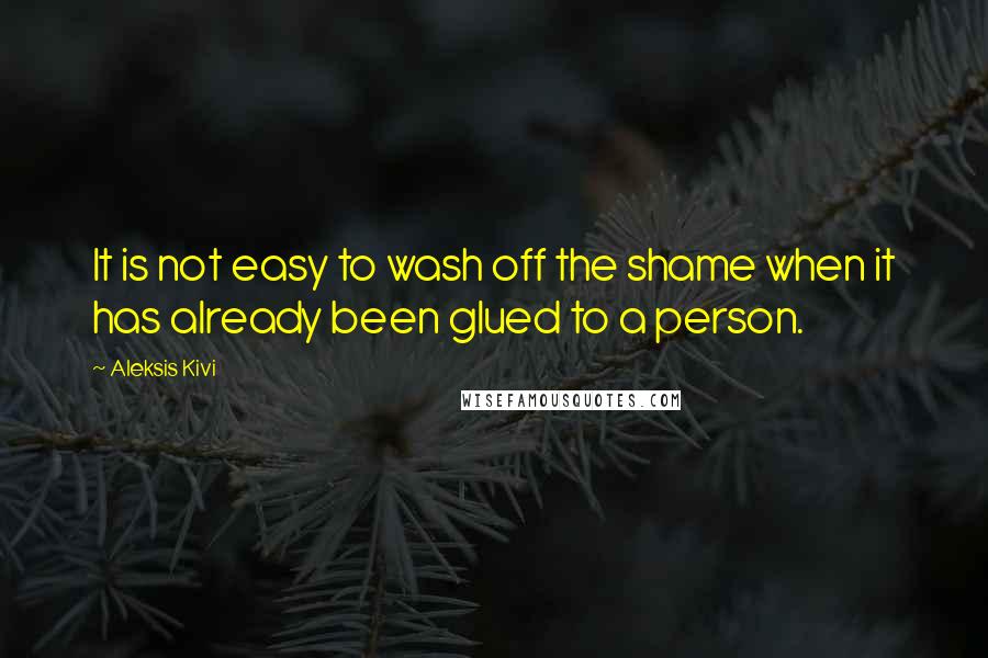 Aleksis Kivi Quotes: It is not easy to wash off the shame when it has already been glued to a person.