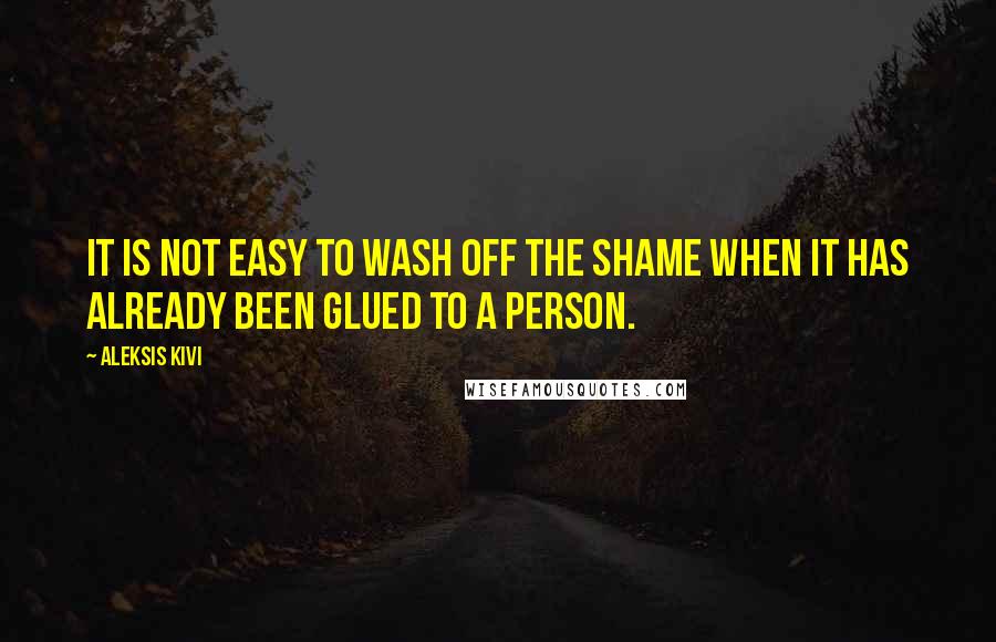 Aleksis Kivi Quotes: It is not easy to wash off the shame when it has already been glued to a person.