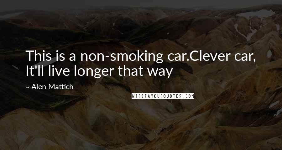 Alen Mattich Quotes: This is a non-smoking car.Clever car, It'll live longer that way