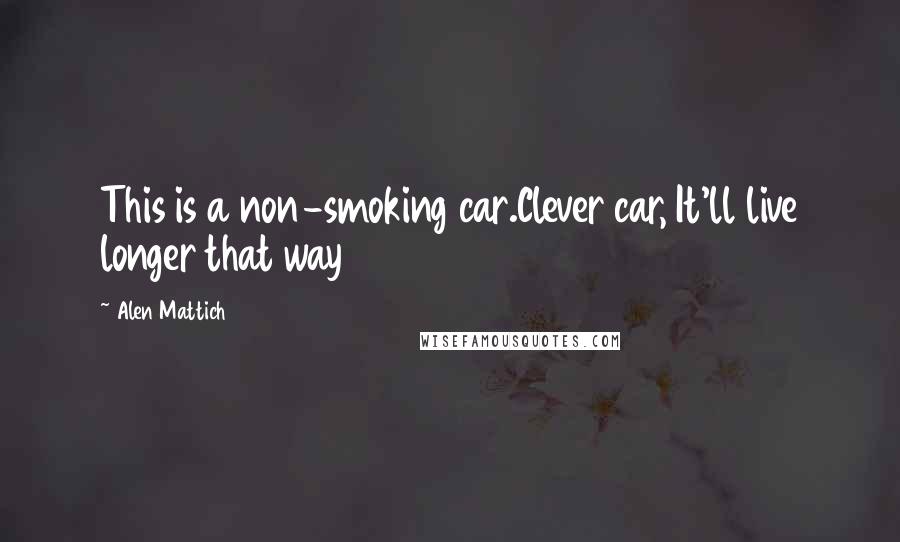 Alen Mattich Quotes: This is a non-smoking car.Clever car, It'll live longer that way