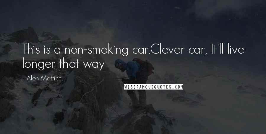 Alen Mattich Quotes: This is a non-smoking car.Clever car, It'll live longer that way