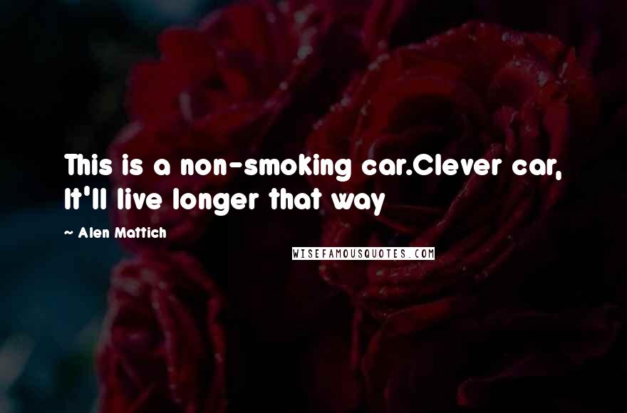 Alen Mattich Quotes: This is a non-smoking car.Clever car, It'll live longer that way