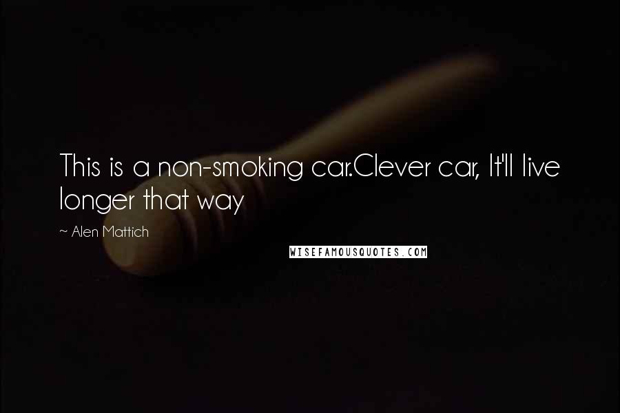 Alen Mattich Quotes: This is a non-smoking car.Clever car, It'll live longer that way