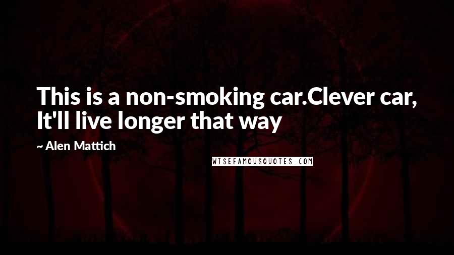 Alen Mattich Quotes: This is a non-smoking car.Clever car, It'll live longer that way
