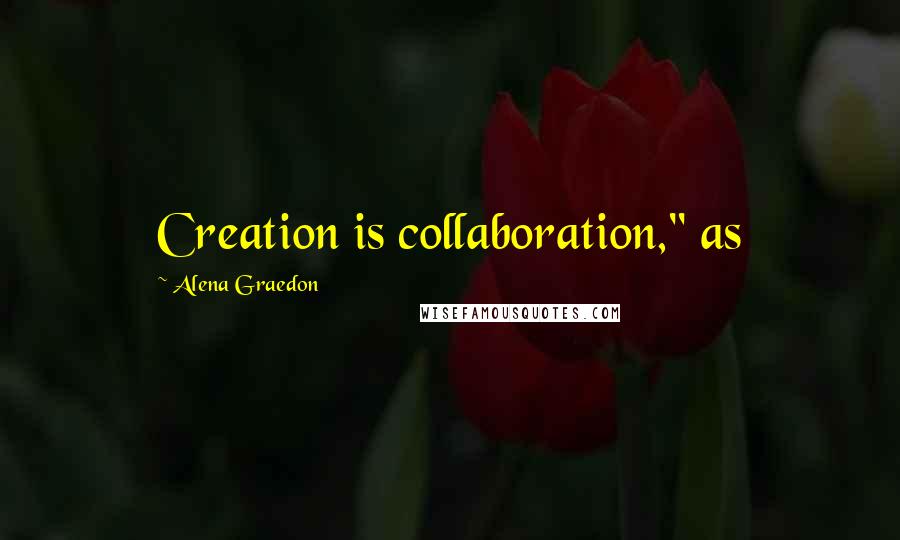 Alena Graedon Quotes: Creation is collaboration," as