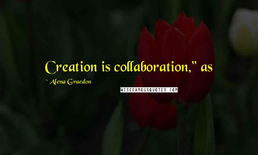 Alena Graedon Quotes: Creation is collaboration," as