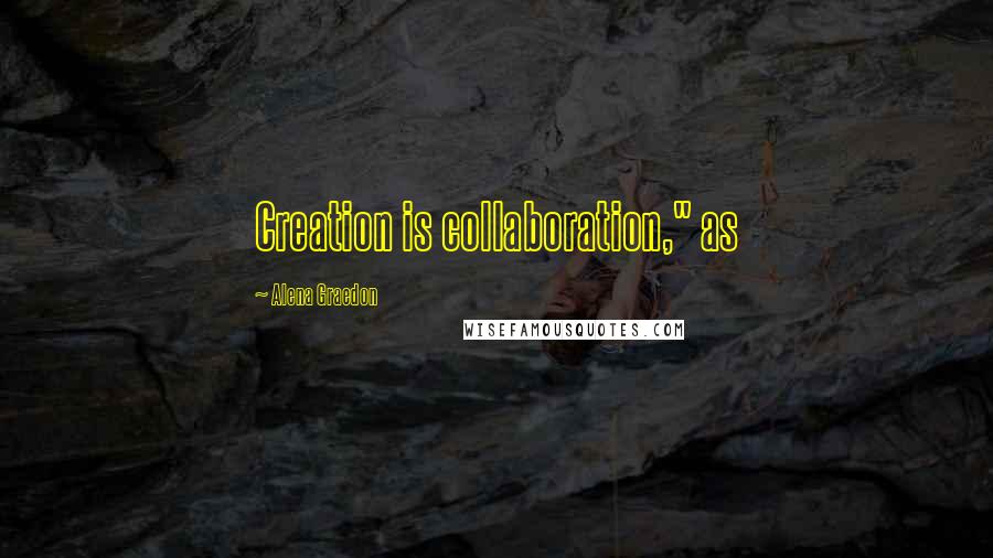 Alena Graedon Quotes: Creation is collaboration," as