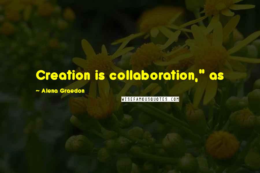 Alena Graedon Quotes: Creation is collaboration," as