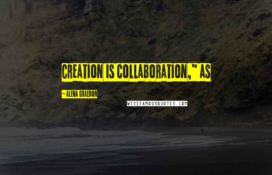 Alena Graedon Quotes: Creation is collaboration," as