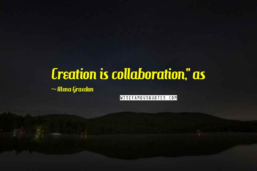 Alena Graedon Quotes: Creation is collaboration," as