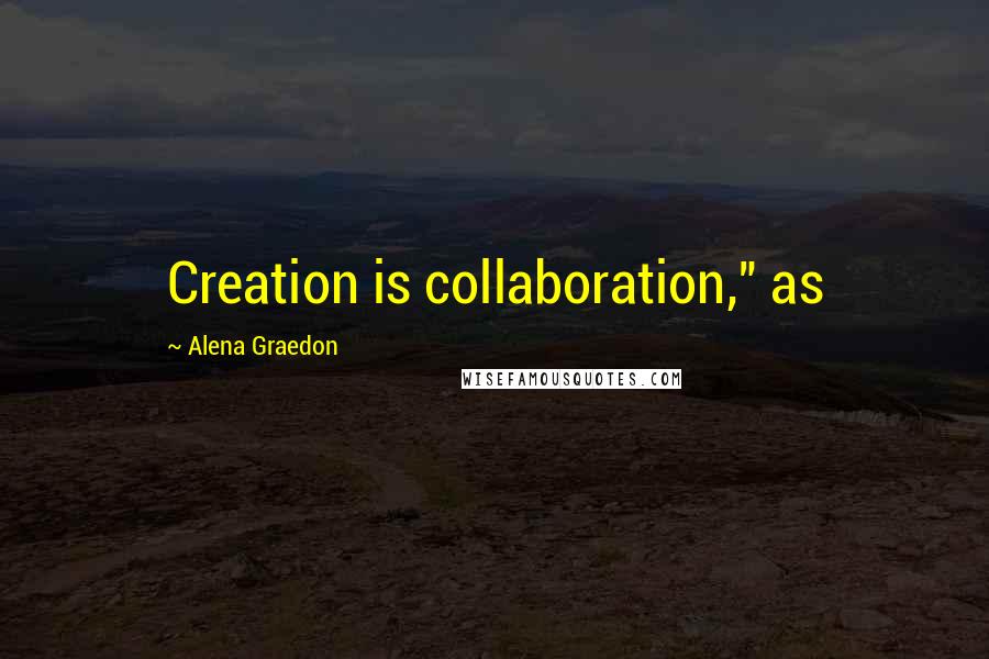 Alena Graedon Quotes: Creation is collaboration," as