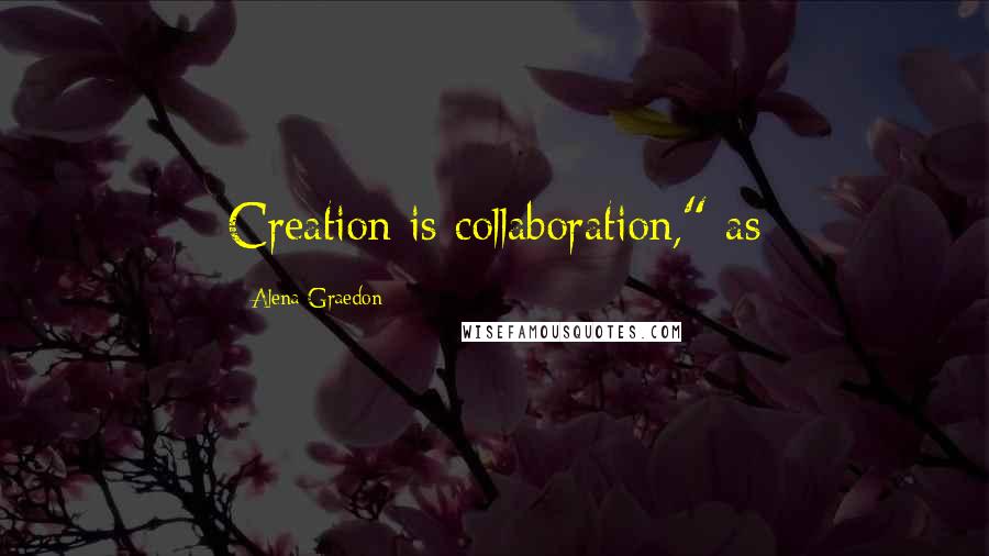 Alena Graedon Quotes: Creation is collaboration," as