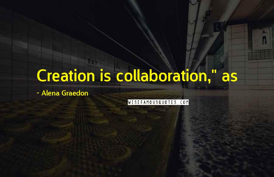 Alena Graedon Quotes: Creation is collaboration," as