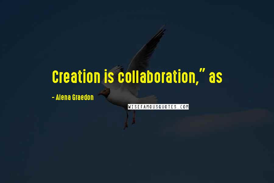 Alena Graedon Quotes: Creation is collaboration," as